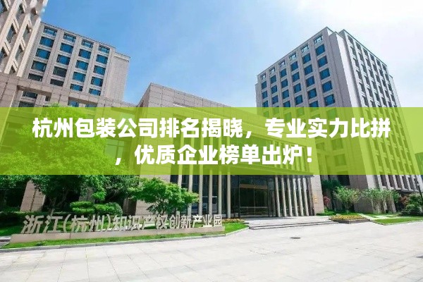 杭州包装公司排名揭晓，专业实力比拼，优质企业榜单出炉！