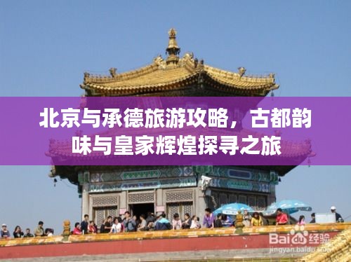 北京与承德旅游攻略，古都韵味与皇家辉煌探寻之旅