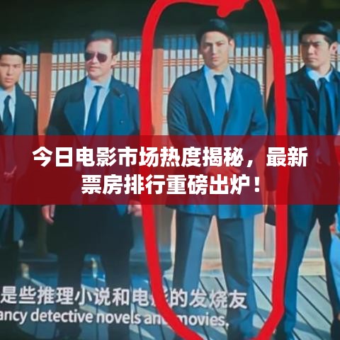 今日电影市场热度揭秘，最新票房排行重磅出炉！