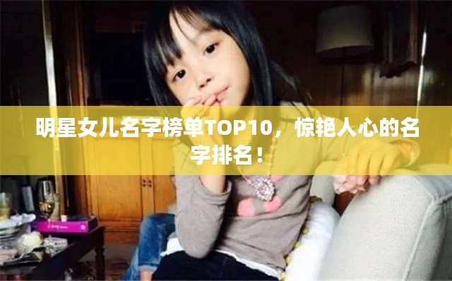 明星女儿名字榜单TOP10，惊艳人心的名字排名！
