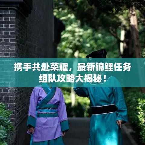 携手共赴荣耀，最新锦鲤任务组队攻略大揭秘！