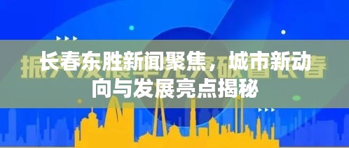 长春东胜新闻聚焦，城市新动向与发展亮点揭秘
