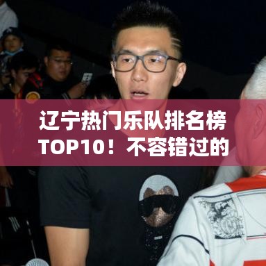 辽宁热门乐队排名榜TOP10！不容错过的十大乐队榜单揭晓！