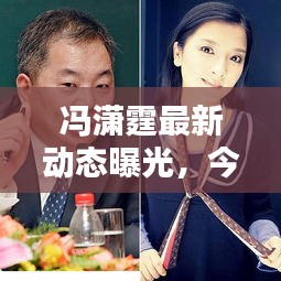 冯潇霆最新动态曝光，今日热议焦点！