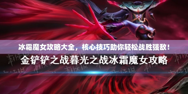 冰霜魔女攻略大全，核心技巧助你轻松战胜强敌！