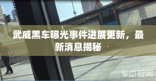 武威黑车曝光事件进展更新，最新消息揭秘