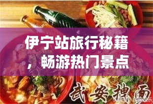 伊宁站旅行秘籍，畅游热门景点，尽享美食盛宴！
