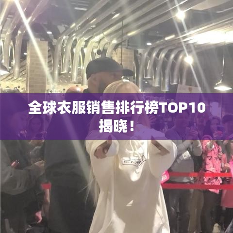 全球衣服销售排行榜TOP10揭晓！
