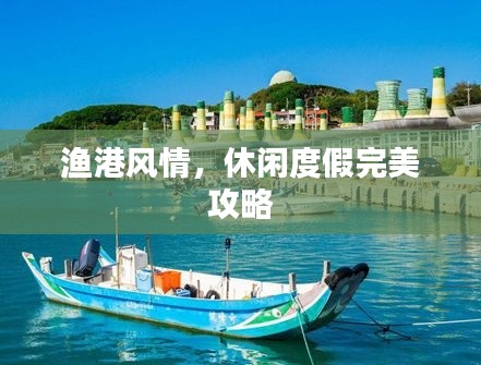 渔港风情，休闲度假完美攻略