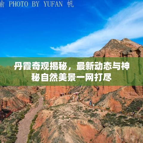 丹霞奇观揭秘，最新动态与神秘自然美景一网打尽