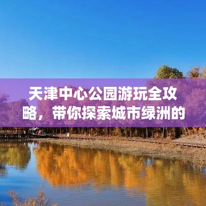天津中心公园游玩全攻略，带你探索城市绿洲的秘境！