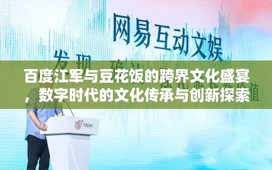 百度江军与豆花饭的跨界文化盛宴，数字时代的文化传承与创新探索