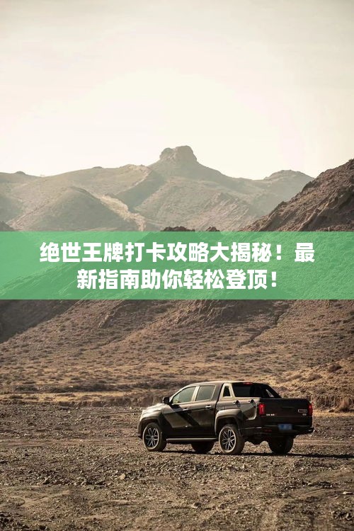 绝世王牌打卡攻略大揭秘！最新指南助你轻松登顶！
