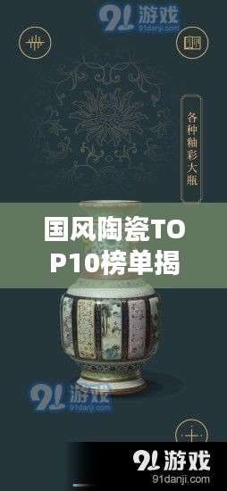国风陶瓷TOP10榜单揭晓，带你领略陶瓷艺术的独特魅力