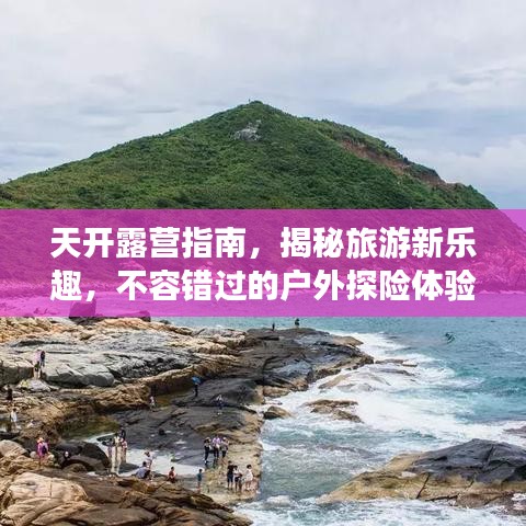 天开露营指南，揭秘旅游新乐趣，不容错过的户外探险体验！