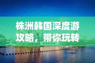 株洲韩国深度游攻略，带你玩转韩风之旅