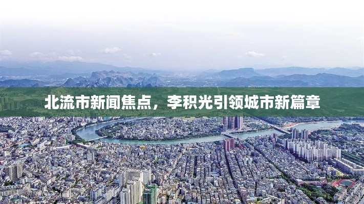 北流市新闻焦点，李积光引领城市新篇章