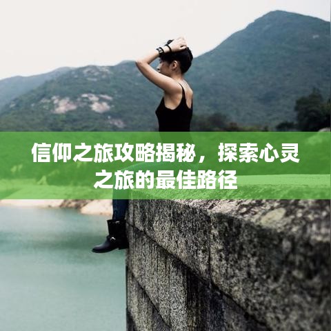 信仰之旅攻略揭秘，探索心灵之旅的最佳路径