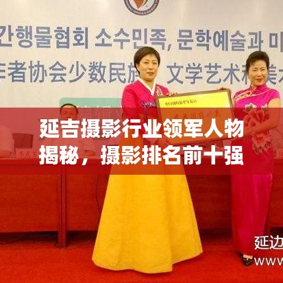 延吉摄影行业领军人物揭秘，摄影排名前十强榜单新鲜出炉！