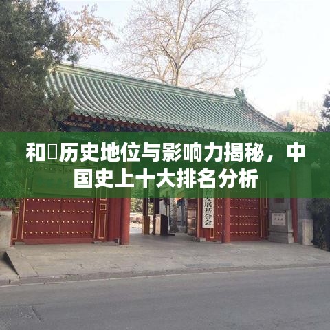 和珅历史地位与影响力揭秘，中国史上十大排名分析