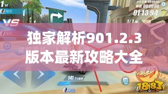 独家解析901.2.3版本最新攻略大全，轻松掌握游戏关键信息！