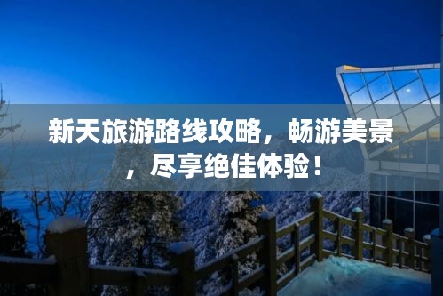 新天旅游路线攻略，畅游美景，尽享绝佳体验！