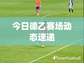 今日德乙赛场动态速递