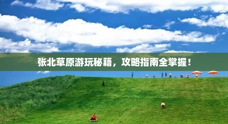 张北草原游玩秘籍，攻略指南全掌握！
