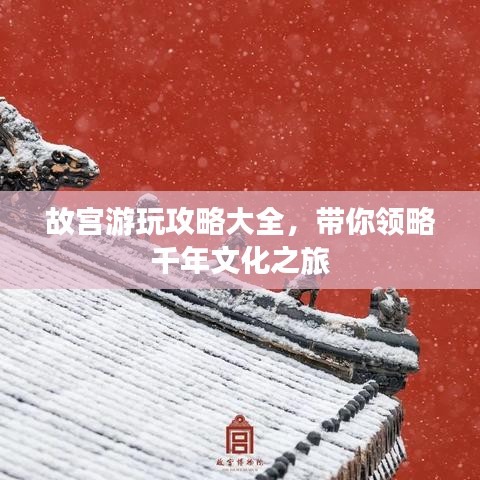 故宫游玩攻略大全，带你领略千年文化之旅