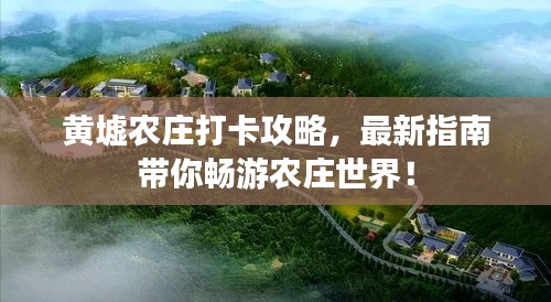 黄墟农庄打卡攻略，最新指南带你畅游农庄世界！