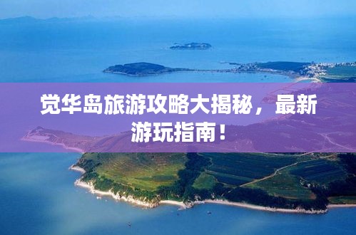 觉华岛旅游攻略大揭秘，最新游玩指南！