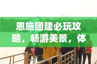 恩施团建必玩攻略，畅游美景，体验精彩活动！
