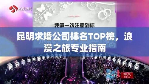 昆明求婚公司排名TOP榜，浪漫之旅专业指南