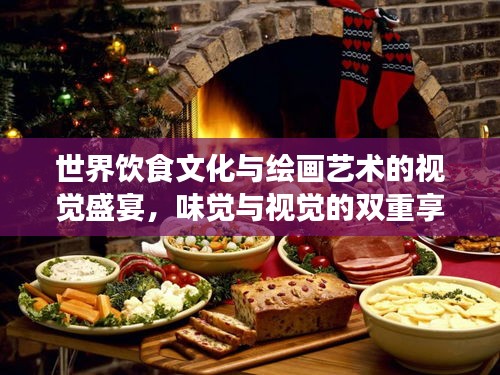世界饮食文化与绘画艺术的视觉盛宴，味觉与视觉的双重享受