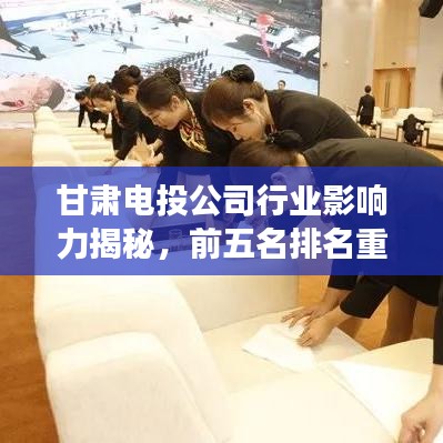甘肃电投公司行业影响力揭秘，前五名排名重磅来袭