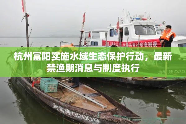 杭州富阳实施水域生态保护行动，最新禁渔期消息与制度执行