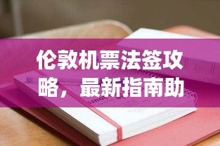 伦敦机票法签攻略，最新指南助你畅游英国
