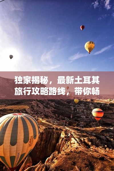 独家揭秘，最新土耳其旅行攻略路线，带你畅游异域风情！