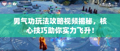 男气功玩法攻略视频揭秘，核心技巧助你实力飞升！