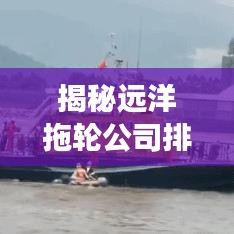 揭秘远洋拖轮公司排行榜，引领行业发展的佼佼者