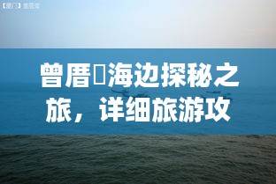 曾厝垵海边探秘之旅，详细旅游攻略大揭秘！
