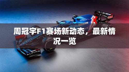 周冠宇F1赛场新动态，最新情况一览
