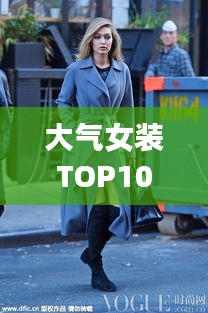 大气女装TOP10榜单，时尚与品质的完美融合，引领潮流风尚！