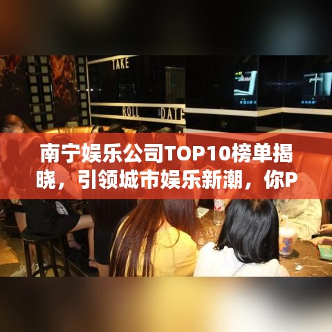 南宁娱乐公司TOP10榜单揭晓，引领城市娱乐新潮，你Pick哪家？