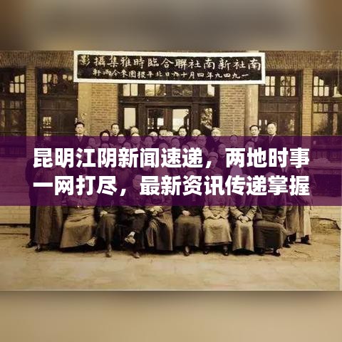 昆明江阴新闻速递，两地时事一网打尽，最新资讯传递掌握