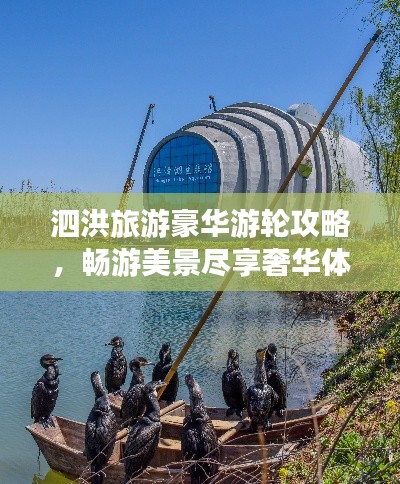 泗洪旅游豪华游轮攻略，畅游美景尽享奢华体验