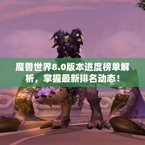 魔兽世界8.0版本进度榜单解析，掌握最新排名动态！