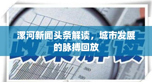 漯河新闻头条解读，城市发展的脉搏回放
