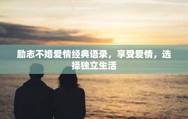 励志不婚爱情经典语录，享受爱情，选择独立生活