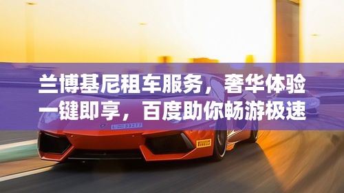 兰博基尼租车服务，奢华体验一键即享，百度助你畅游极速世界
